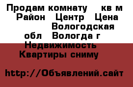 Продам комнату 13 кв.м. › Район ­ Центр › Цена ­ 550 000 - Вологодская обл., Вологда г. Недвижимость » Квартиры сниму   